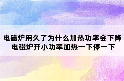 电磁炉用久了为什么加热功率会下降 电磁炉开小功率加热一下停一下